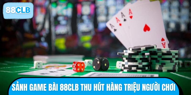 Sảnh game bài 88CLB thu hút hàng triệu người chơi 