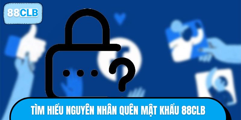 Tìm hiểu nguyên nhân quên mật khẩu 88CLB