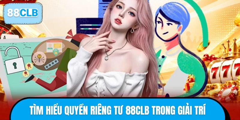 Tìm hiểu quyền riêng tư 88CLB trong giải trí trực tuyến